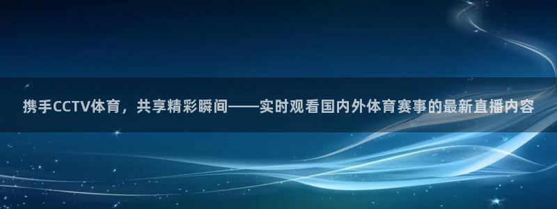 jrs直播nba(无插件)直播蜘蛛直播：携手CCTV体育，共享精彩瞬间——实时观看国内外体育赛事的最新直播内容