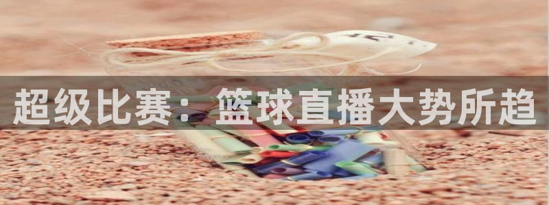蜘蛛直播体育nba直播在线：超级比赛：篮球直播大势所趋