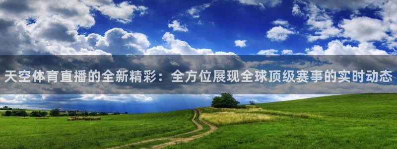 蜘蛛nba免费直播在线观看高清：天空体育直播的全新精彩：全方位展现全球顶级赛事的实时动态