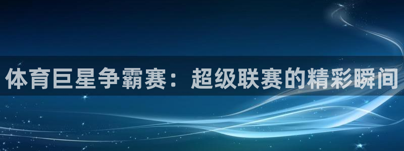 nba蜘蛛免费直播：体育巨星争霸赛：超级联赛的精彩瞬间